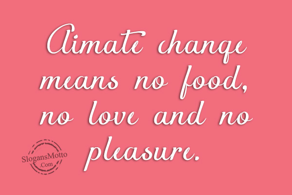 Climate Change Means No Food No Love And No Pleasure SlogansMotto